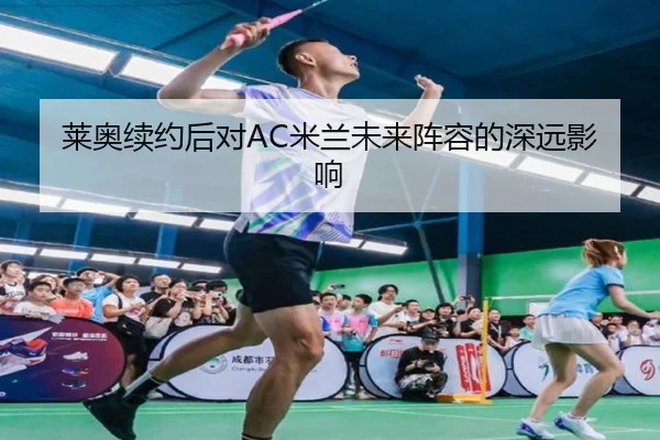 莱奥续约后对AC米兰未来阵容的深远影响